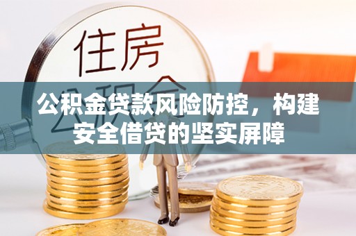 芦溪公积金贷款风险防控，构建安全借贷的坚实屏障