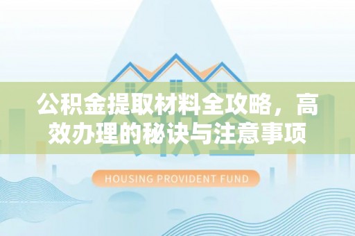 芦溪公积金提取材料全攻略，高效办理的秘诀与注意事项
