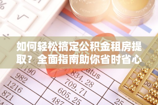 芦溪如何轻松搞定公积金租房提取？全面指南助你省时省心