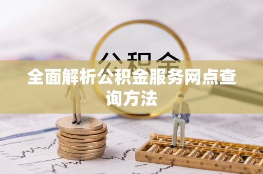 芦溪全面解析公积金服务网点查询方法