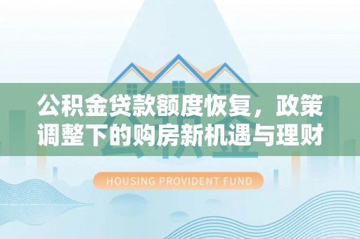 芦溪公积金贷款额度恢复，政策调整下的购房新机遇与理财规划