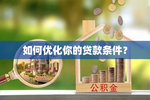 芦溪如何优化你的贷款条件？