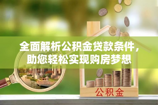 芦溪全面解析公积金贷款条件，助您轻松实现购房梦想