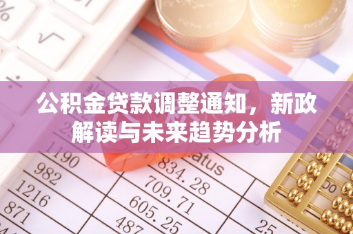 芦溪公积金贷款调整通知，新政解读与未来趋势分析