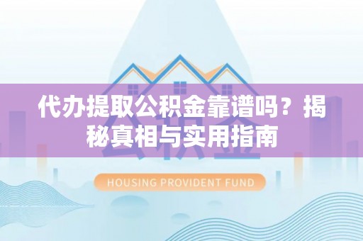 芦溪代办提取公积金靠谱吗？揭秘真相与实用指南