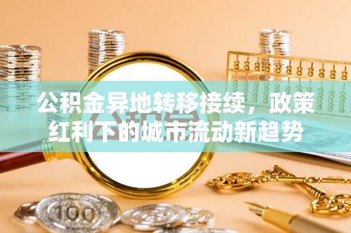 芦溪公积金异地转移接续，政策红利下的城市流动新趋势