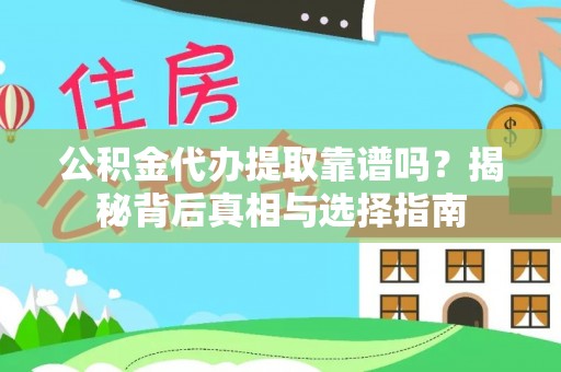 芦溪公积金代办提取靠谱吗？揭秘背后真相与选择指南