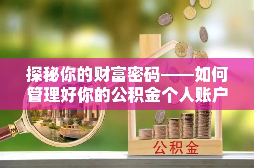 芦溪探秘你的财富密码——如何管理好你的公积金个人账户信息