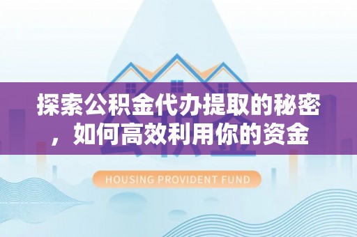 芦溪探索公积金代办提取的秘密，如何高效利用你的资金