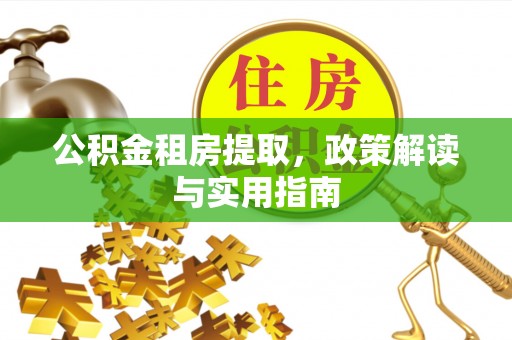 芦溪公积金租房提取，政策解读与实用指南