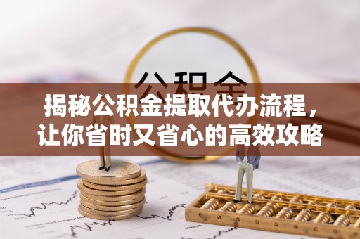 芦溪揭秘公积金提取代办流程，让你省时又省心的高效攻略