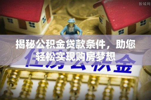 芦溪揭秘公积金贷款条件，助您轻松实现购房梦想