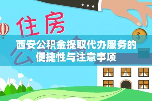 芦溪西安公积金提取代办服务的便捷性与注意事项