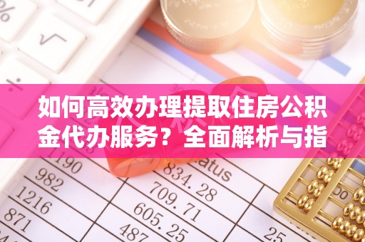 芦溪如何高效办理提取住房公积金代办服务？全面解析与指南