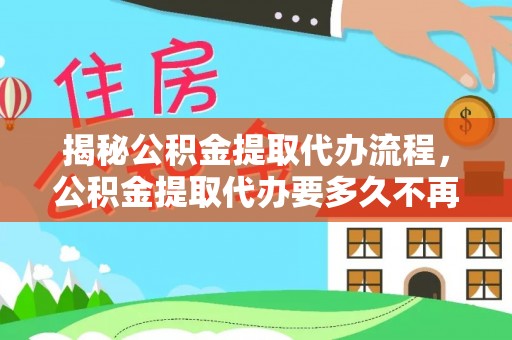 芦溪揭秘公积金提取代办流程，公积金提取代办要多久不再是谜题