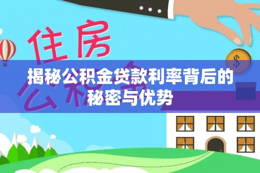 芦溪揭秘公积金贷款利率背后的秘密与优势
