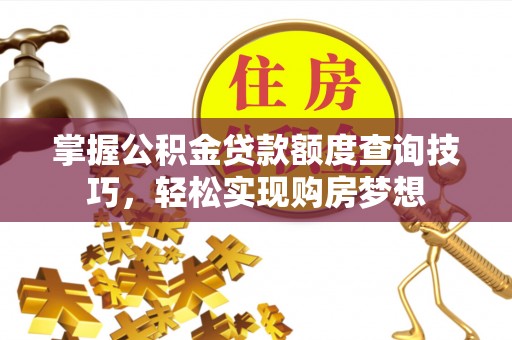 芦溪掌握公积金贷款额度查询技巧，轻松实现购房梦想