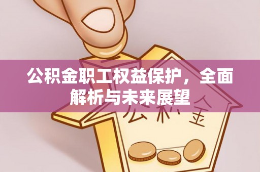 芦溪公积金职工权益保护，全面解析与未来展望