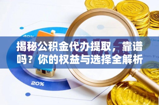 芦溪揭秘公积金代办提取，靠谱吗？你的权益与选择全解析