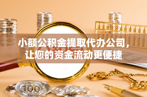 芦溪小额公积金提取代办公司，让您的资金流动更便捷
