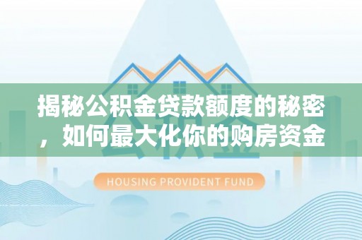 芦溪揭秘公积金贷款额度的秘密，如何最大化你的购房资金