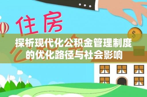 芦溪探析现代化公积金管理制度的优化路径与社会影响