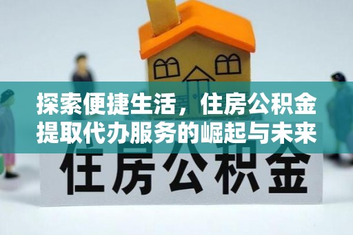 芦溪探索便捷生活，住房公积金提取代办服务的崛起与未来趋势