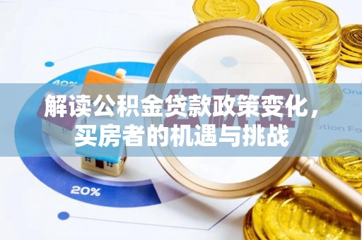 芦溪解读公积金贷款政策变化，买房者的机遇与挑战
