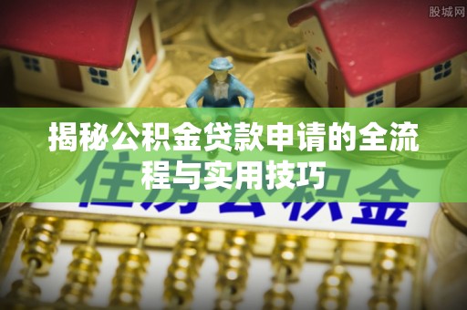 芦溪揭秘公积金贷款申请的全流程与实用技巧