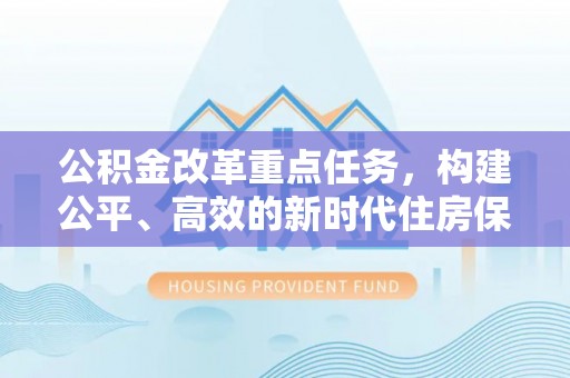 芦溪公积金改革重点任务，构建公平、高效的新时代住房保障体系