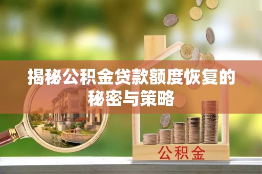 芦溪揭秘公积金贷款额度恢复的秘密与策略