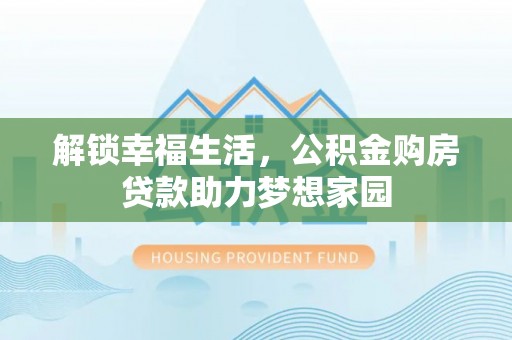 芦溪解锁幸福生活，公积金购房贷款助力梦想家园