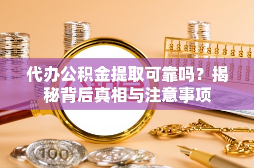 芦溪代办公积金提取可靠吗？揭秘背后真相与注意事项