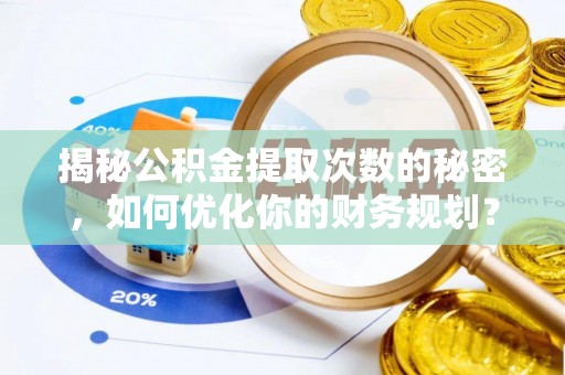芦溪揭秘公积金提取次数的秘密，如何优化你的财务规划？