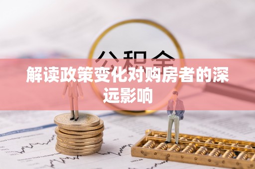 芦溪解读政策变化对购房者的深远影响