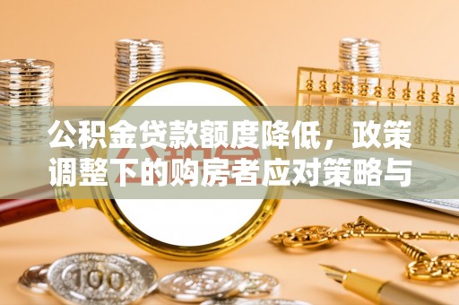 芦溪公积金贷款额度降低，政策调整下的购房者应对策略与未来趋势
