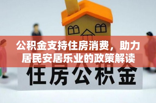 芦溪公积金支持住房消费，助力居民安居乐业的政策解读