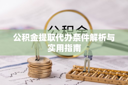 芦溪公积金提取代办条件解析与实用指南