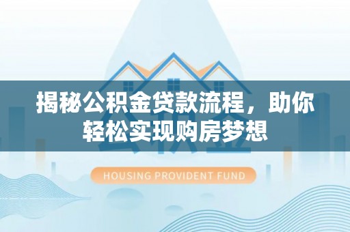芦溪揭秘公积金贷款流程，助你轻松实现购房梦想