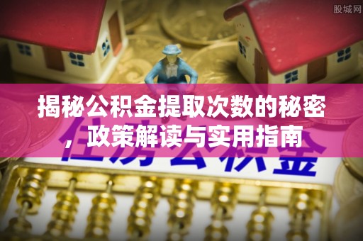 芦溪揭秘公积金提取次数的秘密，政策解读与实用指南