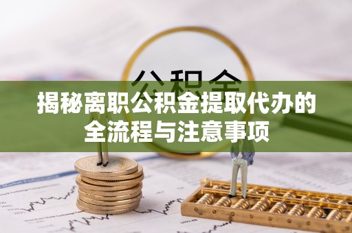 芦溪揭秘离职公积金提取代办的全流程与注意事项