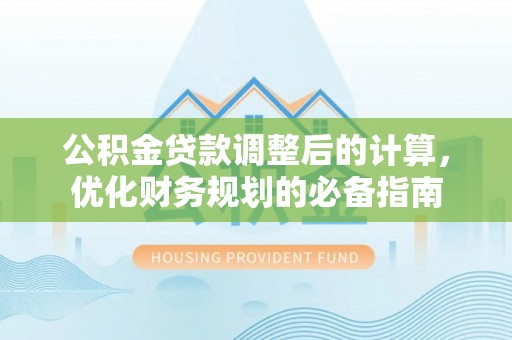 芦溪公积金贷款调整后的计算，优化财务规划的必备指南