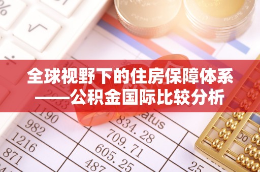 芦溪全球视野下的住房保障体系——公积金国际比较分析