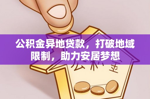 芦溪公积金异地贷款，打破地域限制，助力安居梦想