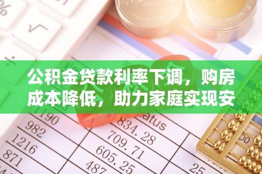 芦溪公积金贷款利率下调，购房成本降低，助力家庭实现安居梦