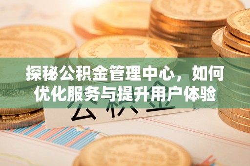 芦溪探秘公积金管理中心，如何优化服务与提升用户体验