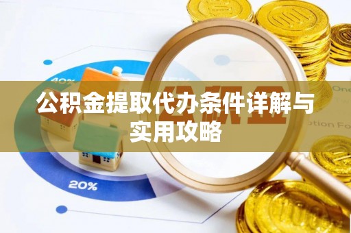 芦溪公积金提取代办条件详解与实用攻略