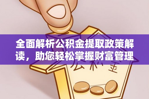 芦溪全面解析公积金提取政策解读，助您轻松掌握财富管理新方向