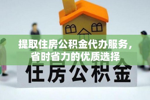 芦溪提取住房公积金代办服务，省时省力的优质选择