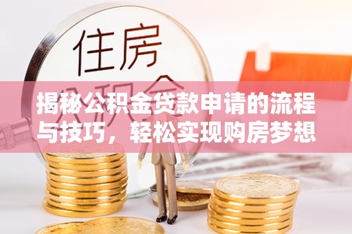 芦溪揭秘公积金贷款申请的流程与技巧，轻松实现购房梦想